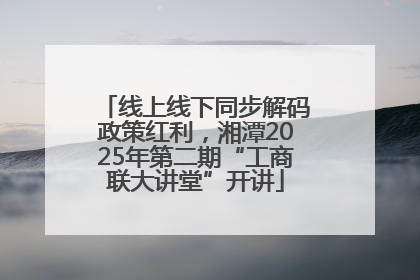线上线下同步解码政策红利，湘潭2025年第二期“工商联大讲堂”开讲